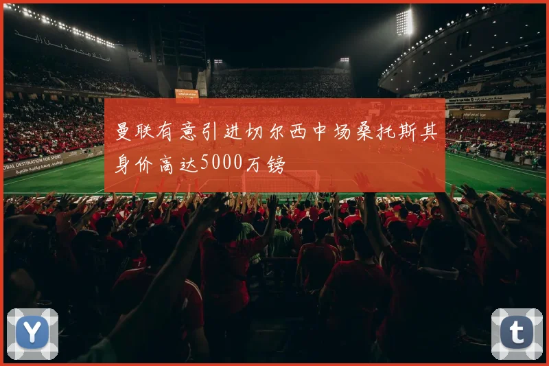 曼联有意引进切尔西中场桑托斯其身价高达5000万镑