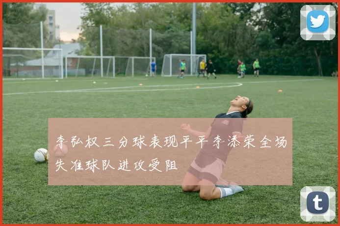 李弘权三分球表现平平李添荣全场失准球队进攻受阻