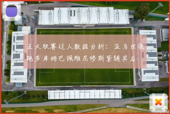 五大联赛过人数据分析：亚马尔领跑多库姆巴佩维尼修斯紧随其后