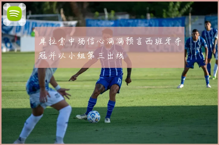 库拉索中场信心满满预言西班牙夺冠并以小组第三出线