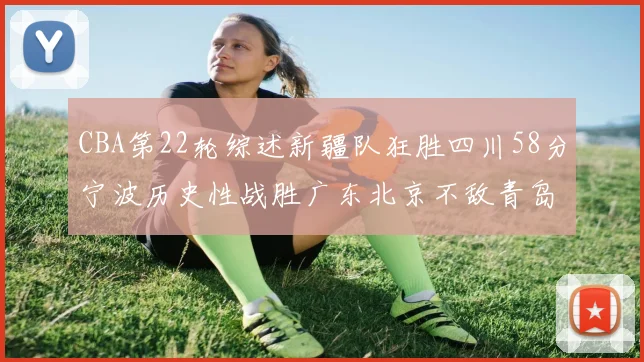 CBA第22轮综述新疆队狂胜四川58分宁波历史性战胜广东北京不敌青岛