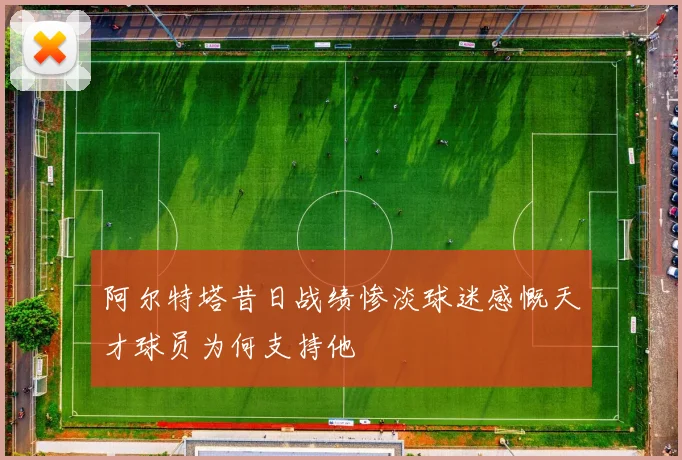 阿尔特塔昔日战绩惨淡球迷感慨天才球员为何支持他