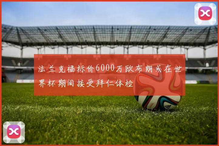 法兰克福标价6000万欧布朗或在世界杯期间接受拜仁体检