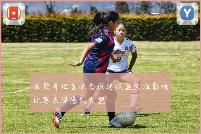 东契奇坦言状态低迷投篮失准影响比赛表现感到失望