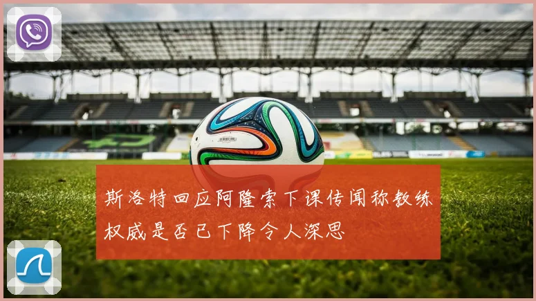 斯洛特回应阿隆索下课传闻称教练权威是否已下降令人深思