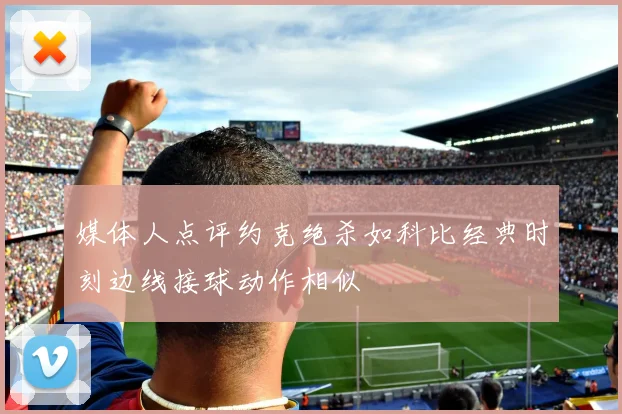 媒体人点评约克绝杀如科比经典时刻边线接球动作相似