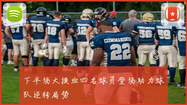 下半场大换血四名球员登场助力球队逆转局势