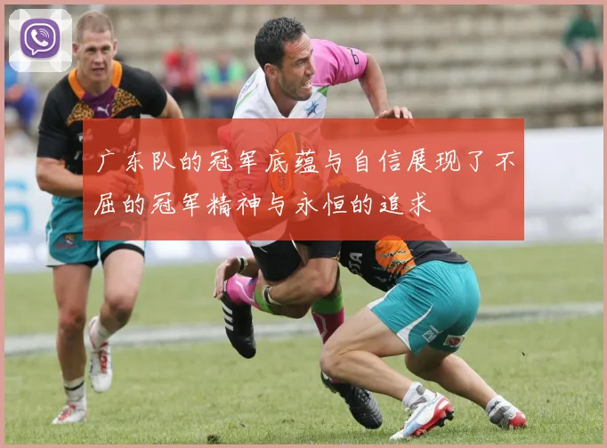 广东队的冠军底蕴与自信展现了不屈的冠军精神与永恒的追求