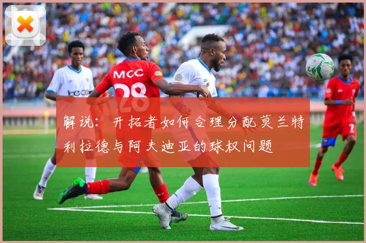 解说：开拓者如何合理分配莫兰特利拉德与阿夫迪亚的球权问题